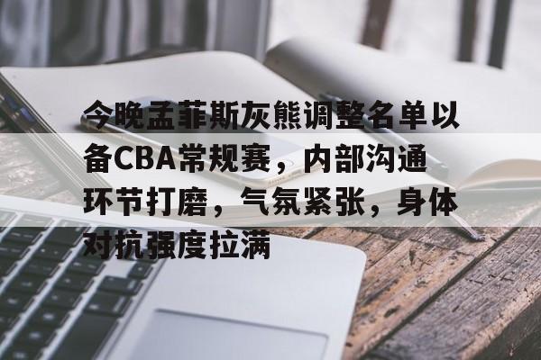 关于今晚孟菲斯灰熊调整名单以备CBA常规赛,内部沟通环节打磨,气氛紧张,身体对抗强度拉满的信息 关于今晚孟菲斯灰熊调整名单以备CBA常规赛,内部沟通环节打磨,气氛紧张,身体对抗强度拉满的信息